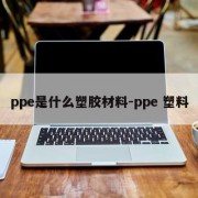 ppe是什么塑胶材料-ppe 塑料