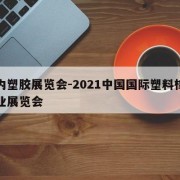 国内塑胶展览会-2021中国国际塑料橡胶工业展览会